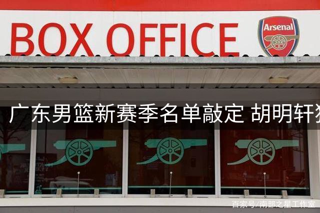 广东男篮新赛季名单敲定 胡明轩独享顶薪多名新秀入选